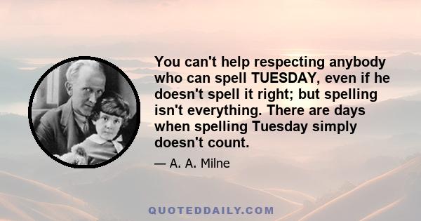 You can't help respecting anybody who can spell TUESDAY, even if he doesn't spell it right; but spelling isn't everything. There are days when spelling Tuesday simply doesn't count.