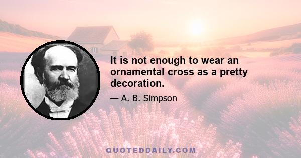 It is not enough to wear an ornamental cross as a pretty decoration.