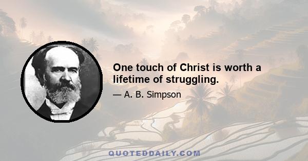 One touch of Christ is worth a lifetime of struggling.