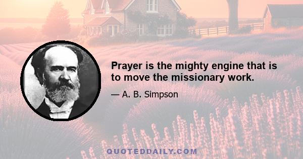 Prayer is the mighty engine that is to move the missionary work.