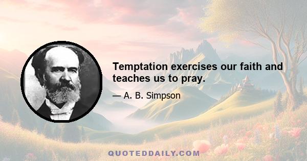 Temptation exercises our faith and teaches us to pray.