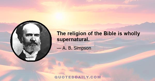 The religion of the Bible is wholly supernatural.