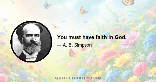 You must have faith in God.