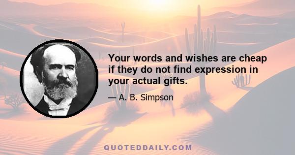 Your words and wishes are cheap if they do not find expression in your actual gifts.