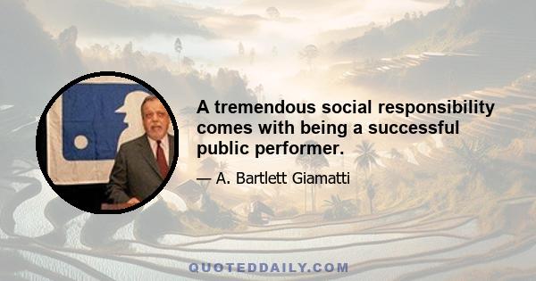 A tremendous social responsibility comes with being a successful public performer.