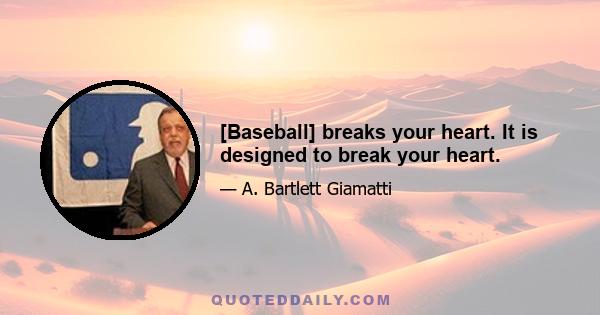 [Baseball] breaks your heart. It is designed to break your heart.