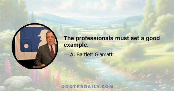 The professionals must set a good example.