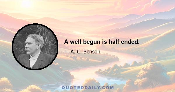 A well begun is half ended.