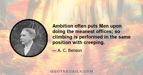 Ambition often puts Men upon doing the meanest offices; so climbing is performed in the same position with creeping.