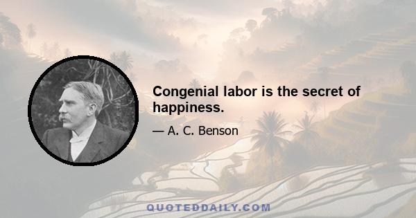 Congenial labor is the secret of happiness.