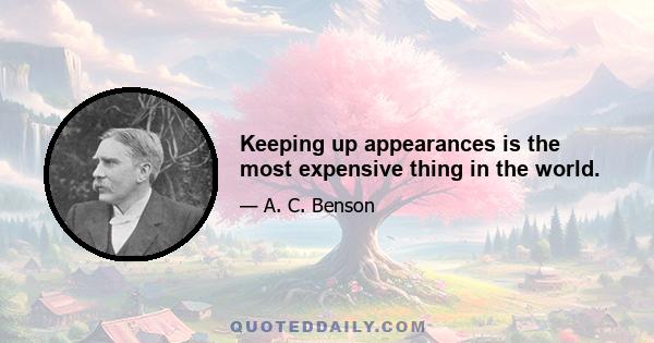 Keeping up appearances is the most expensive thing in the world.