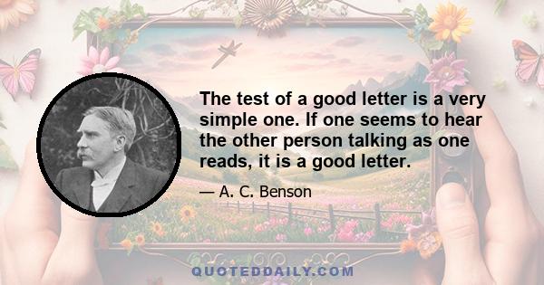 The test of a good letter is a very simple one. If one seems to hear the other person talking as one reads, it is a good letter.