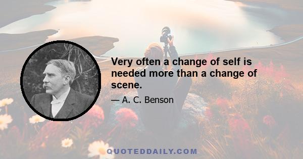 Very often a change of self is needed more than a change of scene.