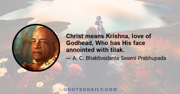 Christ means Krishna, love of Godhead, Who has His face annointed with tilak.