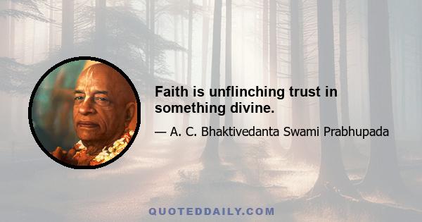 Faith is unflinching trust in something divine.