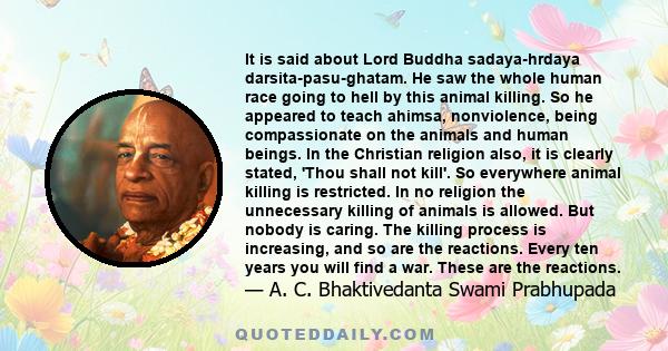 It is said about Lord Buddha sadaya-hrdaya darsita-pasu-ghatam. He saw the whole human race going to hell by this animal killing. So he appeared to teach ahimsa, nonviolence, being compassionate on the animals and human 