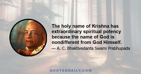 The holy name of Krishna has extraordinary spiritual potency because the name of God is nondifferent from God Himself.