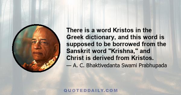 There is a word Kristos in the Greek dictionary, and this word is supposed to be borrowed from the Sanskrit word Krishna, and Christ is derived from Kristos.