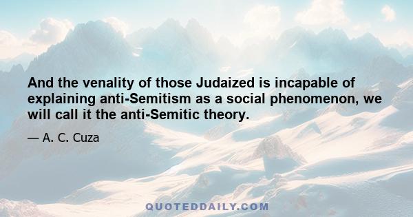 And the venality of those Judaized is incapable of explaining anti-Semitism as a social phenomenon, we will call it the anti-Semitic theory.