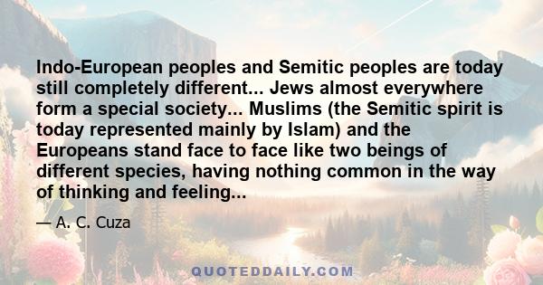 Indo-European peoples and Semitic peoples are today still completely different... Jews almost everywhere form a special society... Muslims (the Semitic spirit is today represented mainly by Islam) and the Europeans