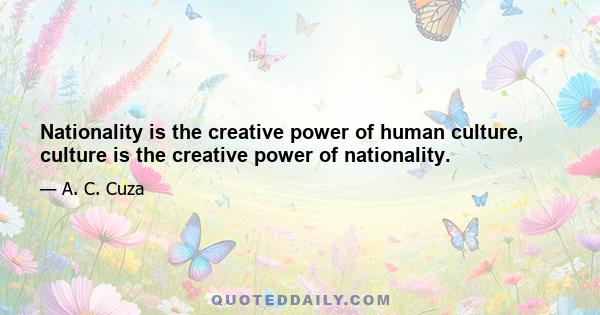 Nationality is the creative power of human culture, culture is the creative power of nationality.