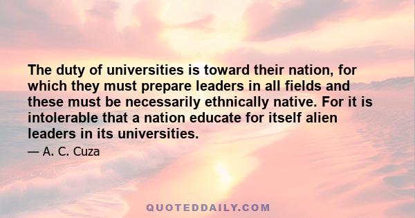 The duty of universities is toward their nation, for which they must prepare leaders in all fields and these must be necessarily ethnically native. For it is intolerable that a nation educate for itself alien leaders in 