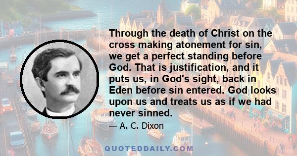 Through the death of Christ on the cross making atonement for sin, we get a perfect standing before God. That is justification, and it puts us, in God's sight, back in Eden before sin entered. God looks upon us and