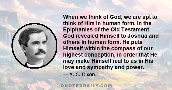 When we think of God, we are apt to think of Him in human form. In the Epiphanies of the Old Testament God revealed Himself to Joshua and others in human form. He puts Himself within the compass of our highest