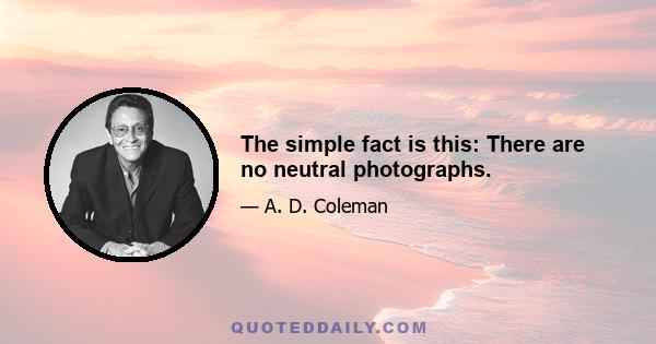 The simple fact is this: There are no neutral photographs.