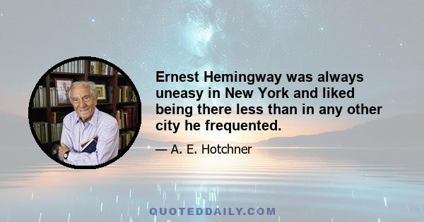 Ernest Hemingway was always uneasy in New York and liked being there less than in any other city he frequented.