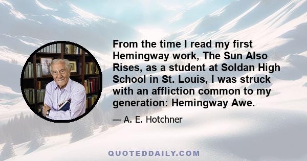 From the time I read my first Hemingway work, The Sun Also Rises, as a student at Soldan High School in St. Louis, I was struck with an affliction common to my generation: Hemingway Awe.