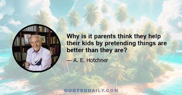 Why is it parents think they help their kids by pretending things are better than they are?