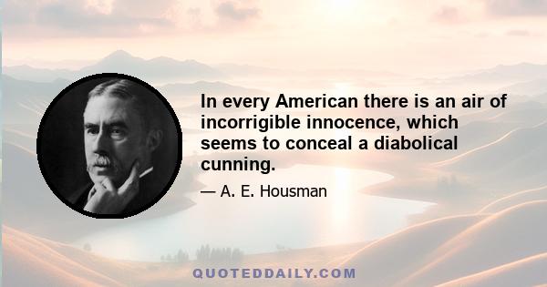 In every American there is an air of incorrigible innocence, which seems to conceal a diabolical cunning.