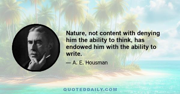 Nature, not content with denying him the ability to think, has endowed him with the ability to write.