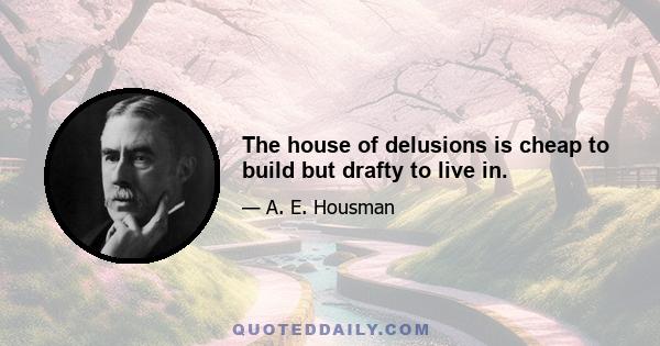 The house of delusions is cheap to build but drafty to live in.