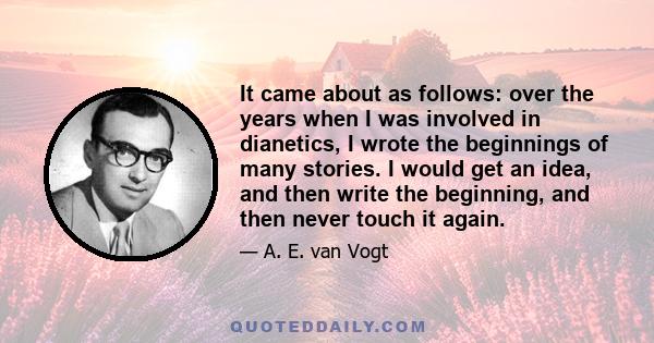 It came about as follows: over the years when I was involved in dianetics, I wrote the beginnings of many stories. I would get an idea, and then write the beginning, and then never touch it again.