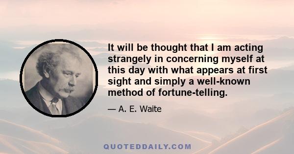 It will be thought that I am acting strangely in concerning myself at this day with what appears at first sight and simply a well-known method of fortune-telling.