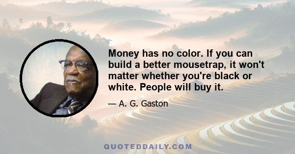 Money has no color. If you can build a better mousetrap, it won't matter whether you're black or white. People will buy it.