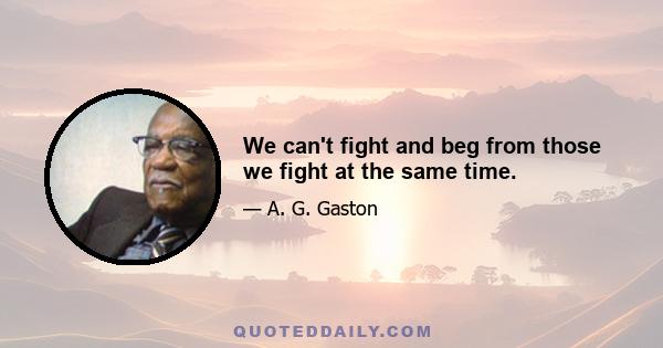 We can't fight and beg from those we fight at the same time.