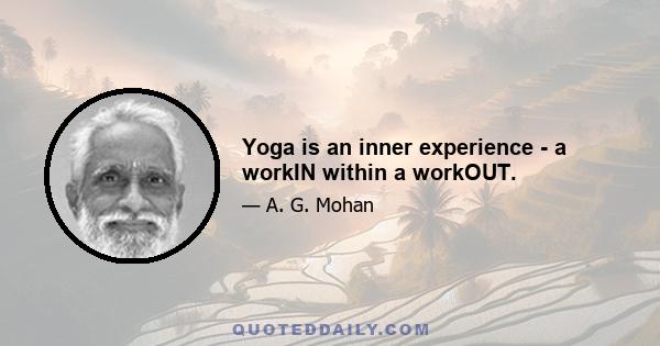 Yoga is an inner experience - a workIN within a workOUT.