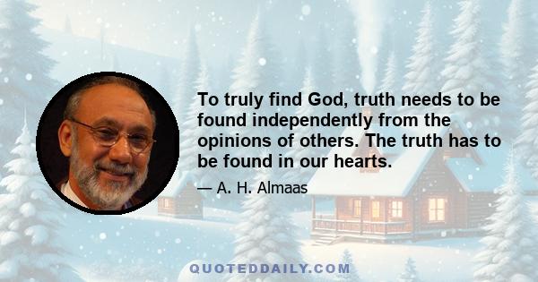 To truly find God, truth needs to be found independently from the opinions of others. The truth has to be found in our hearts.