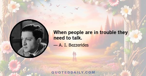 When people are in trouble they need to talk.