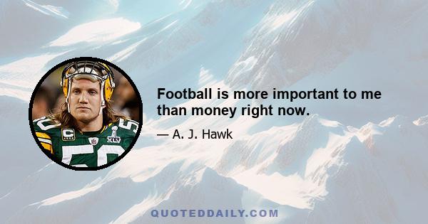 Football is more important to me than money right now.