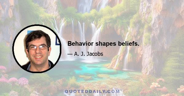 Behavior shapes beliefs.