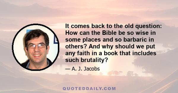 It comes back to the old question: How can the Bible be so wise in some places and so barbaric in others? And why should we put any faith in a book that includes such brutality?