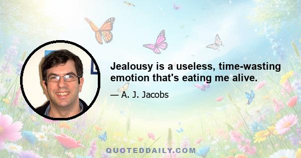 Jealousy is a useless, time-wasting emotion that's eating me alive.