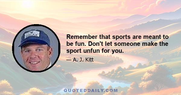 Remember that sports are meant to be fun. Don't let someone make the sport unfun for you.