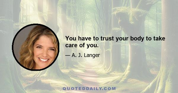 You have to trust your body to take care of you.