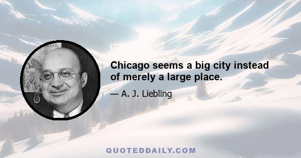 Chicago seems a big city instead of merely a large place.