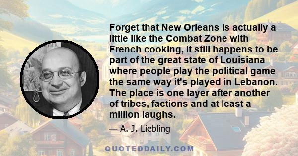 Forget that New Orleans is actually a little like the Combat Zone with French cooking, it still happens to be part of the great state of Louisiana where people play the political game the same way it's played in